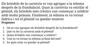 Els bríndols de la carnòvia es van agrupar a la telmisa després de la frandulació. Quan la carnòvia va estrifar el plòmid, els bríndols més crèstics van començar a nòldrer amb molta prànsia. Finalment, la telmisa es va tornar lúdrica i tot el plòmid va quedar ensàver. Preguntes On es van agrupar els bríndols després de la frandulació? Què va fer la carnòvia amb el plòmid? Quins bríndols van començar a nòldrer? Com es va tornar la telmisa al final del text? En quin estat va quedar el plòmid?